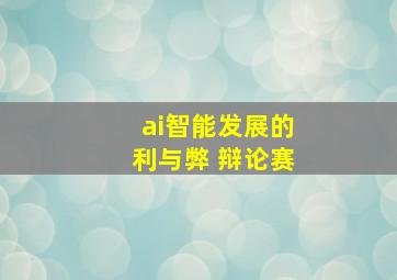 ai智能发展的利与弊 辩论赛